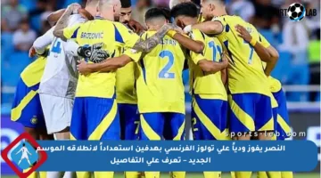 النصر يفوز ودياً على تولوز الفرنسي بهدفين استعداداً لانطلاقة الموسم الجديد – تعرف على التفاصيل